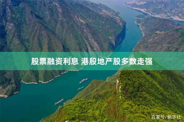 股票融资利息 港股地产股多数走强