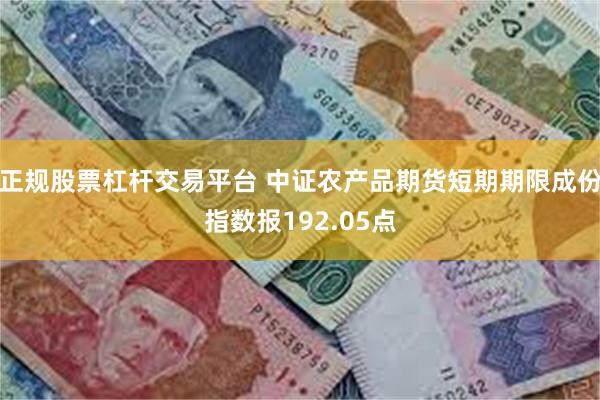 正规股票杠杆交易平台 中证农产品期货短期期限成份指数报192.05点