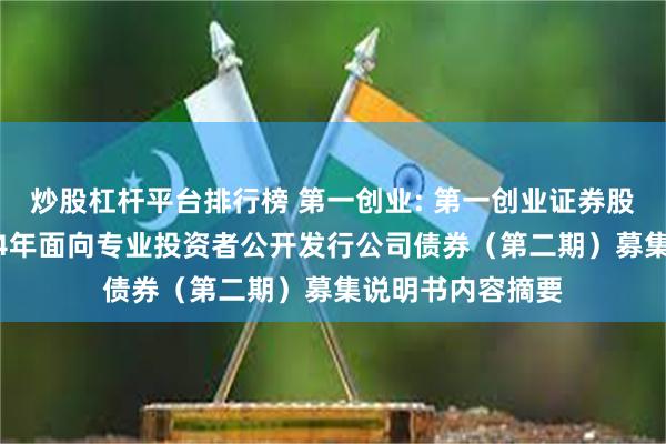 炒股杠杆平台排行榜 第一创业: 第一创业证券股份有限公司2024年面向专业投资者公开发行公司债券（第二期）募集说明书内容摘要