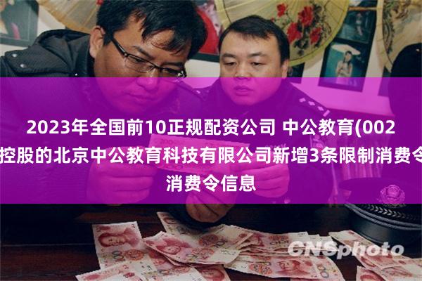 2023年全国前10正规配资公司 中公教育(002607)控股的北京中公教育科技有限公司新增3条限制消费令信息