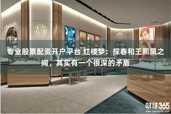 专业股票配资开户平台 红楼梦：探春和王熙凤之间，其实有一个很深的矛盾