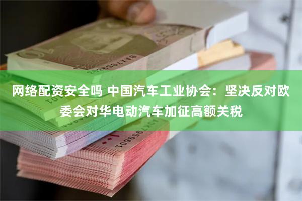 网络配资安全吗 中国汽车工业协会：坚决反对欧委会对华电动汽车加征高额关税