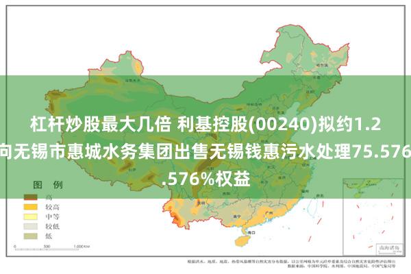 杠杆炒股最大几倍 利基控股(00240)拟约1.25亿元向无锡市惠城水务集团出售无锡钱惠污水处理75.576%权益