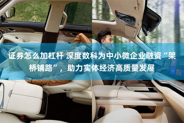 证券怎么加杠杆 深度数科为中小微企业融资“架桥铺路”，助力实体经济高质量发展