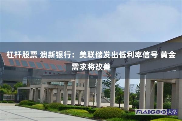 杠杆股票 澳新银行：美联储发出低利率信号 黄金需求将改善