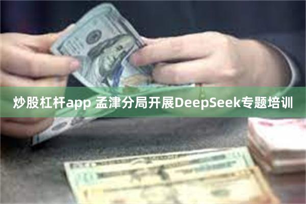 炒股杠杆app 孟津分局开展DeepSeek专题培训