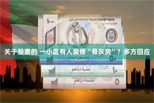 关于股票的 一小区有人装修“骨灰房”？多方回应