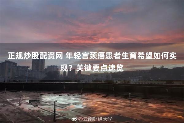 正规炒股配资网 年轻宫颈癌患者生育希望如何实现？关键要点速览