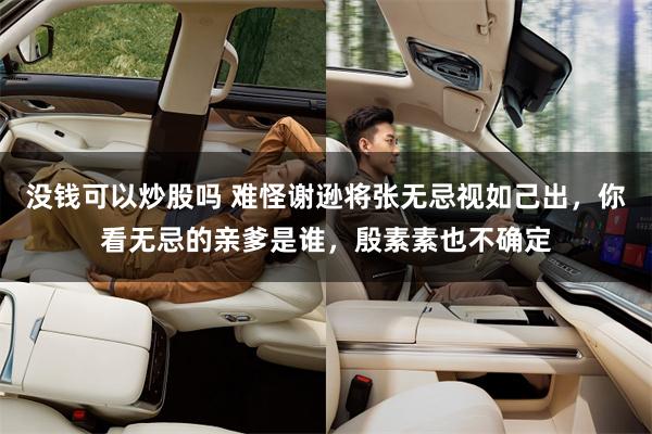 没钱可以炒股吗 难怪谢逊将张无忌视如己出，你看无忌的亲爹是谁，殷素素也不确定