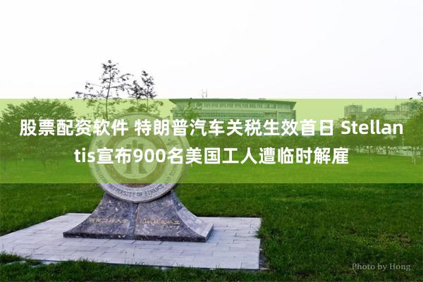 股票配资软件 特朗普汽车关税生效首日 Stellantis宣布900名美国工人遭临时解雇