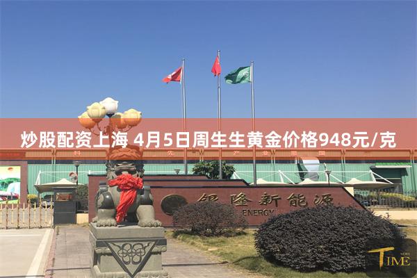 炒股配资上海 4月5日周生生黄金价格948元/克
