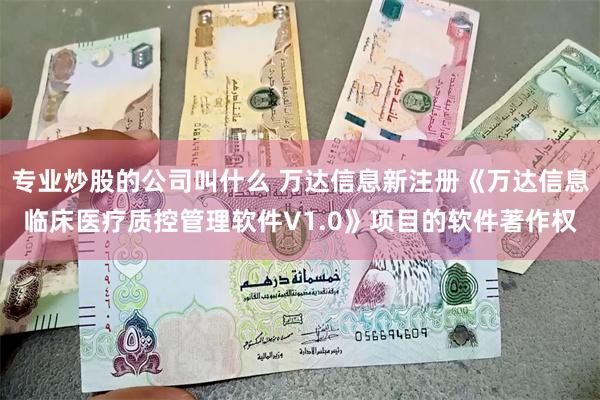 专业炒股的公司叫什么 万达信息新注册《万达信息临床医疗质控管理软件V1.0》项目的软件著作权