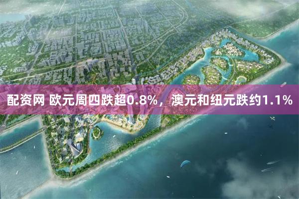 配资网 欧元周四跌超0.8%，澳元和纽元跌约1.1%