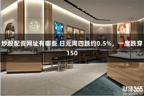 炒股配资网址有哪些 日元周四跌约0.5%，一度跌穿150