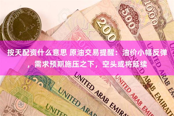 按天配资什么意思 原油交易提醒：油价小幅反弹，需求预期施压之下，空头或将延续