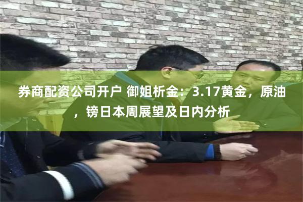 券商配资公司开户 御姐析金：3.17黄金，原油，镑日本周展望及日内分析