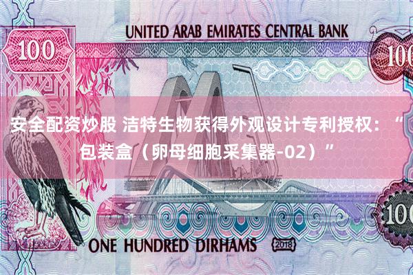 安全配资炒股 洁特生物获得外观设计专利授权：“包装盒（卵母细胞采集器-02）”