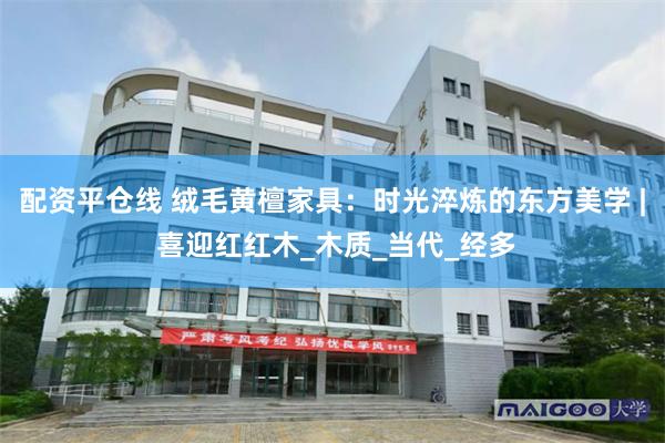 配资平仓线 绒毛黄檀家具：时光淬炼的东方美学 | 喜迎红红木_木质_当代_经多