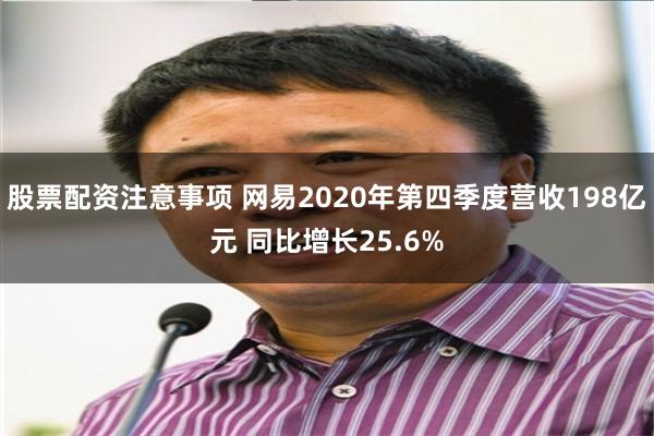 股票配资注意事项 网易2020年第四季度营收198亿元 同比增长25.6%