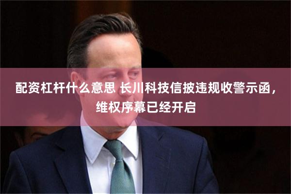 配资杠杆什么意思 长川科技信披违规收警示函，维权序幕已经开启
