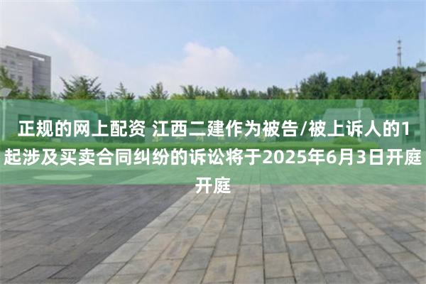 正规的网上配资 江西二建作为被告/被上诉人的1起涉及买卖合同纠纷的诉讼将于2025年6月3日开庭