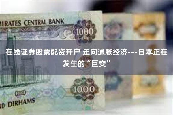 在线证券股票配资开户 走向通胀经济---日本正在发生的“巨变”
