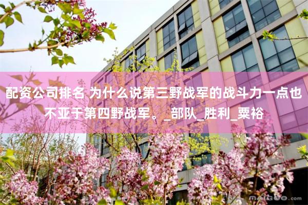 配资公司排名 为什么说第三野战军的战斗力一点也不亚于第四野战军。_部队_胜利_粟裕