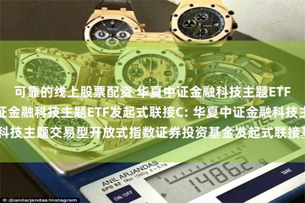 可靠的线上股票配资 华夏中证金融科技主题ETF发起式联接A,华夏中证金融科技主题ETF发起式联接C: 华夏中证金融科技主题交易型开放式指数证券投资基金发起式联接基金基金合同生效公告