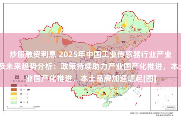 炒股融资利息 2025年中国工业传感器行业产业链图谱、市场规模及未来趋势分析：政策持续助力产业国产化推进，本土品牌加速崛起[图]