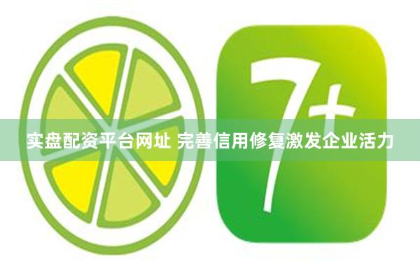 实盘配资平台网址 完善信用修复激发企业活力