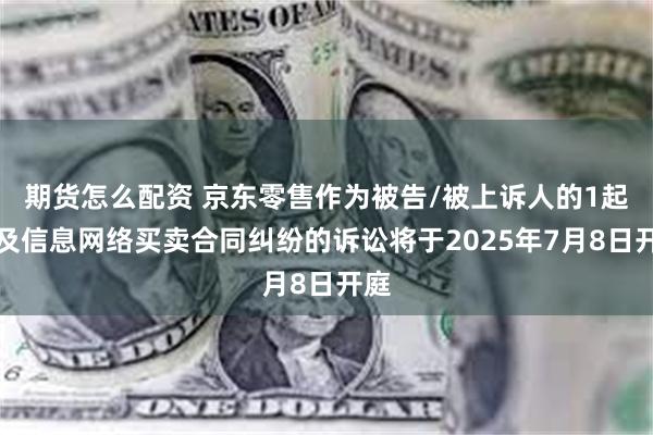 期货怎么配资 京东零售作为被告/被上诉人的1起涉及信息网络买卖合同纠纷的诉讼将于2025年7月8日开庭