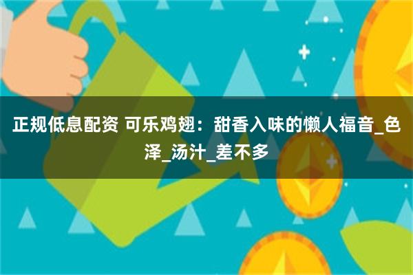 正规低息配资 可乐鸡翅：甜香入味的懒人福音_色泽_汤汁_差不多