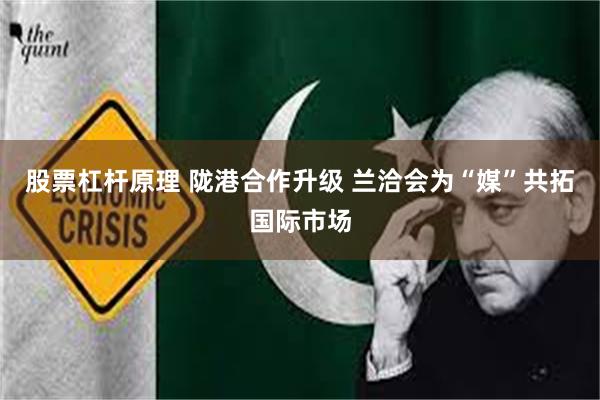 股票杠杆原理 陇港合作升级 兰洽会为“媒”共拓国际市场